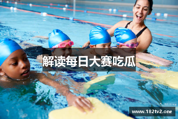 解读每日大赛吃瓜